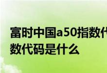 富时中国a50指数代码是多少 富时中国a50指数代码是什么